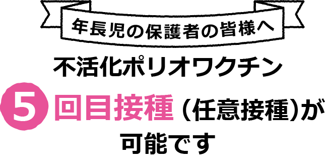 年長児の保護者の皆様へ　不活性ポリオワクチン５回目接種（任意接種）が可能です